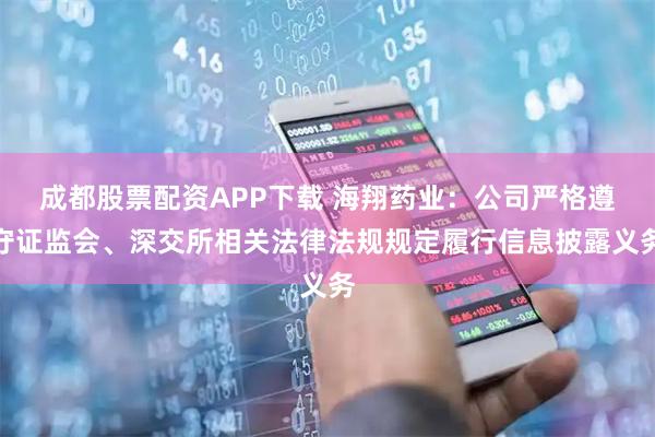 成都股票配资APP下载 海翔药业：公司严格遵守证监会、深交所相关法律法规规定履行信息披露义务