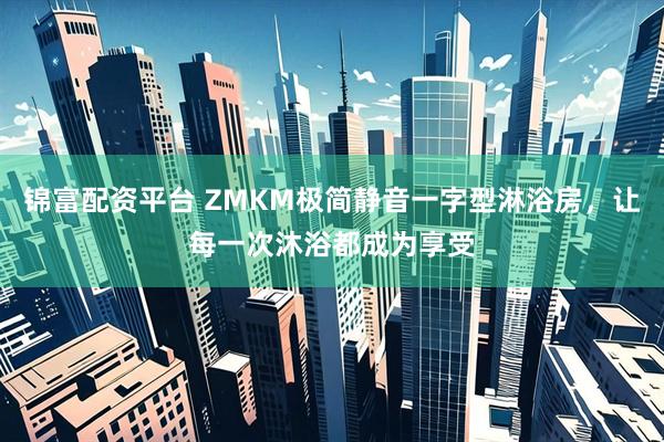 锦富配资平台 ZMKM极简静音一字型淋浴房，让每一次沐浴都成为享受