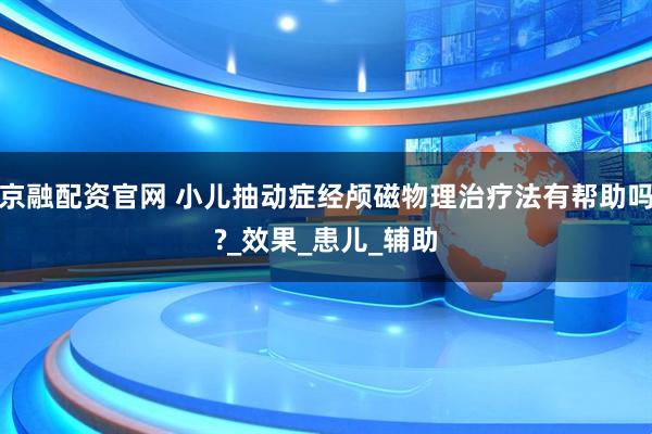 京融配资官网 小儿抽动症经颅磁物理治疗法有帮助吗?_效果_患儿_辅助