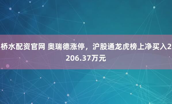 桥水配资官网 奥瑞德涨停，沪股通龙虎榜上净买入2206.37万元