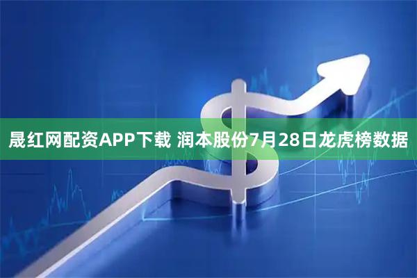 晟红网配资APP下载 润本股份7月28日龙虎榜数据