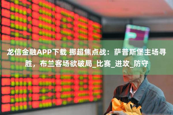 龙信金融APP下载 挪超焦点战：萨普斯堡主场寻胜，布兰客场欲破局_比赛_进攻_防守