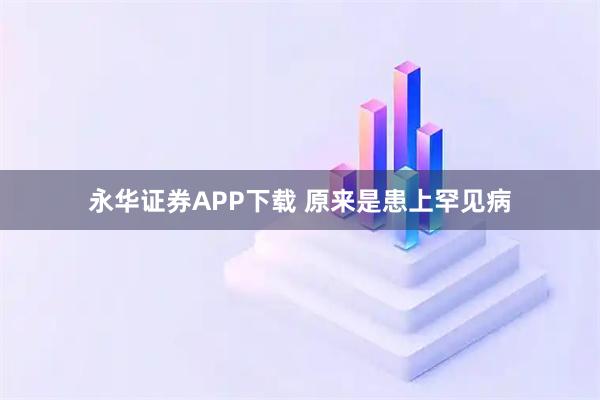 永华证券APP下载 原来是患上罕见病