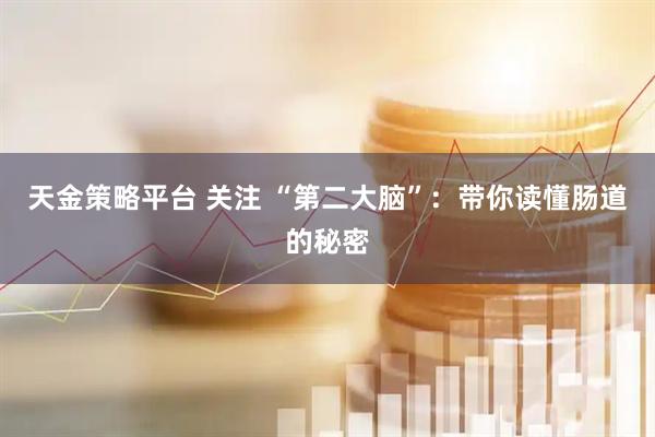 天金策略平台 关注 “第二大脑”：带你读懂肠道的秘密