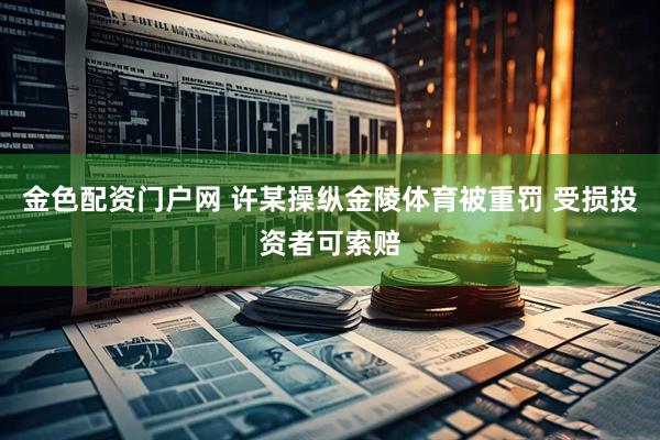 金色配资门户网 许某操纵金陵体育被重罚 受损投资者可索赔