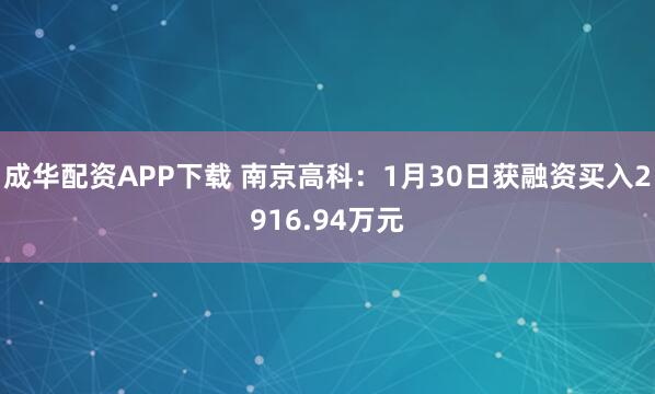 成华配资APP下载 南京高科：1月30日获融资买入2916.94万元