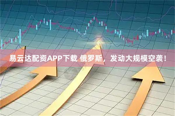易云达配资APP下载 俄罗斯，发动大规模空袭！