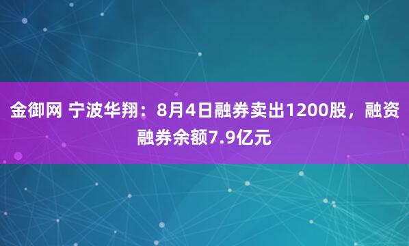 金御网 宁波华翔：8月4日融券卖出1200股，融资融券余额7.9亿元
