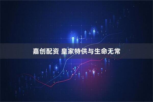 嘉创配资 皇家特供与生命无常