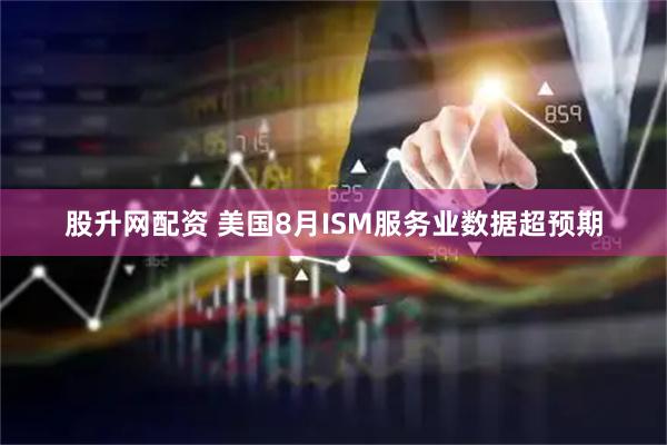 股升网配资 美国8月ISM服务业数据超预期