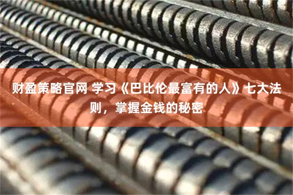 财盈策略官网 学习《巴比伦最富有的人》七大法则，掌握金钱的秘密