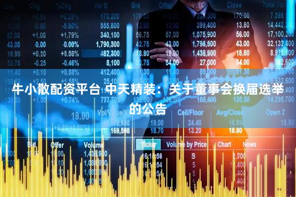 牛小散配资平台 中天精装：关于董事会换届选举的公告